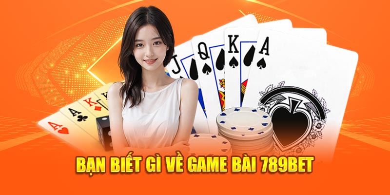 Bạn biết gì về game bài 789bet