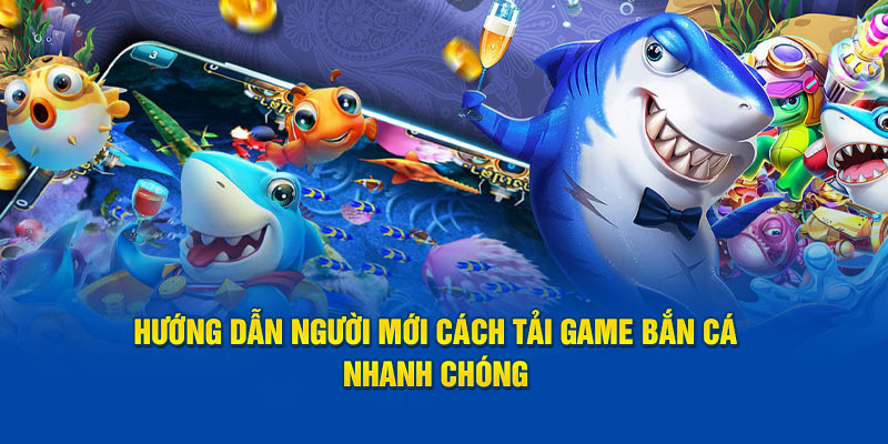 Hướng dẫn người mới cách tải game bắn cá nhanh chóng 