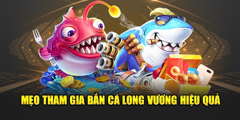 Mẹo tham gia bắn cá Long Vương hiệu quả