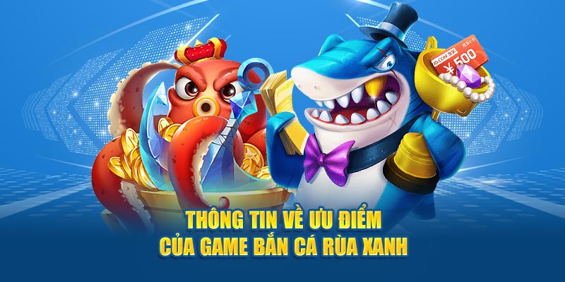 Thông tin về ưu điểm của game bắn cá rùa xanh